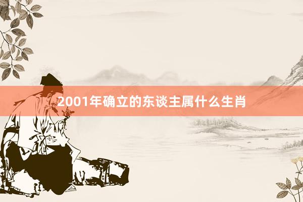 2001年确立的东谈主属什么生肖