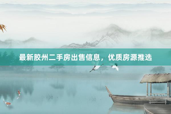 最新胶州二手房出售信息，优质房源推选